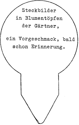 Steckbilder / in Blumentöpfen / der Gärtner, // ein Vorgeschmack, bald / schon Erinnerung.